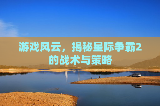 游戏风云，揭秘星际争霸2的战术与策略