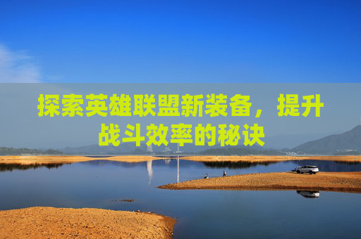 探索英雄联盟新装备，提升战斗效率的秘诀