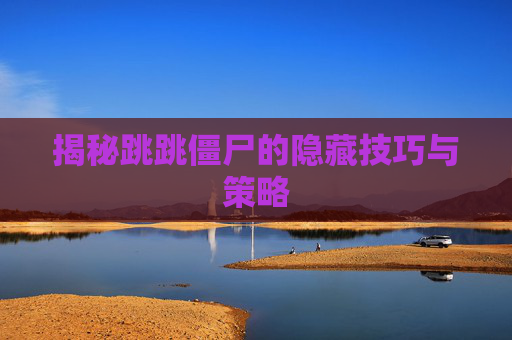 揭秘跳跳僵尸的隐藏技巧与策略