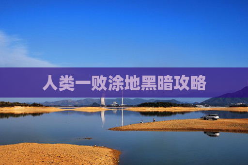 人类一败涂地黑暗攻略