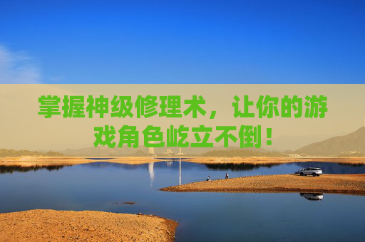 掌握神级修理术，让你的游戏角色屹立不倒！