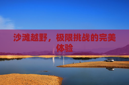 沙滩越野，极限挑战的完美体验