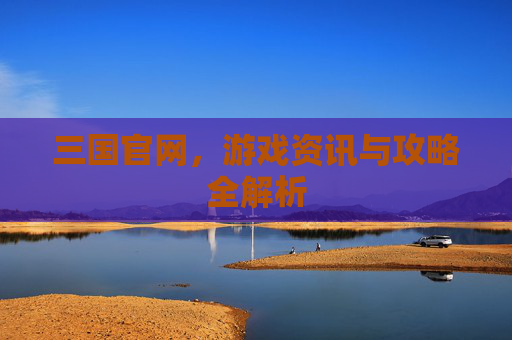 三国官网，游戏资讯与攻略全解析