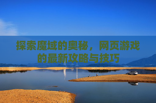 探索魔域的奥秘，网页游戏的最新攻略与技巧