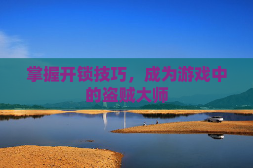 掌握开锁技巧，成为游戏中的盗贼大师