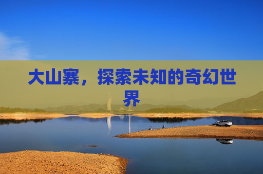 大山寨，探索未知的奇幻世界