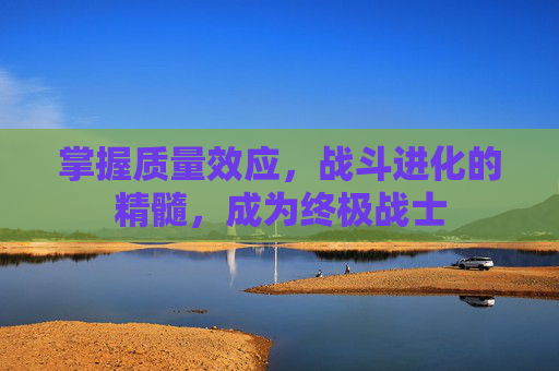 掌握质量效应，战斗进化的精髓，成为终极战士
