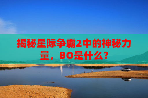 揭秘星际争霸2中的神秘力量，BO是什么？