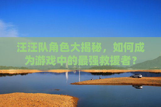 汪汪队角色大揭秘，如何成为游戏中的最强救援者？