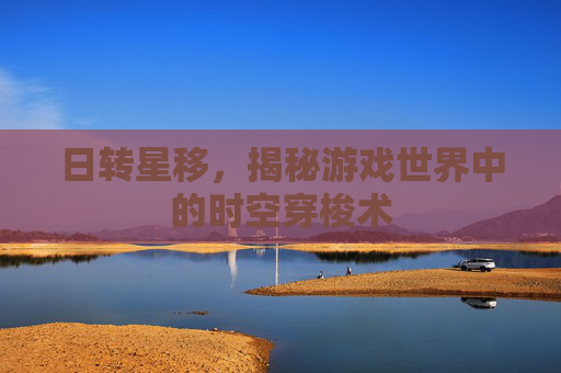 日转星移，揭秘游戏世界中的时空穿梭术
