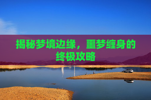 揭秘梦境边缘，噩梦缠身的终极攻略