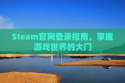 Steam官网登录指南，掌握游戏世界的大门