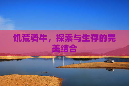 饥荒骑牛，探索与生存的完美结合