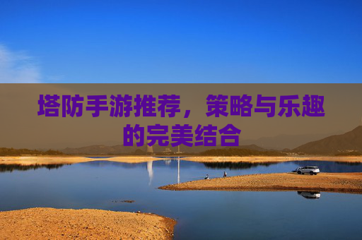 塔防手游推荐，策略与乐趣的完美结合