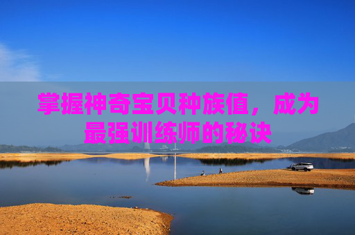 掌握神奇宝贝种族值，成为最强训练师的秘诀