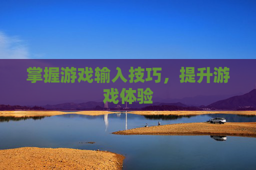 掌握游戏输入技巧，提升游戏体验