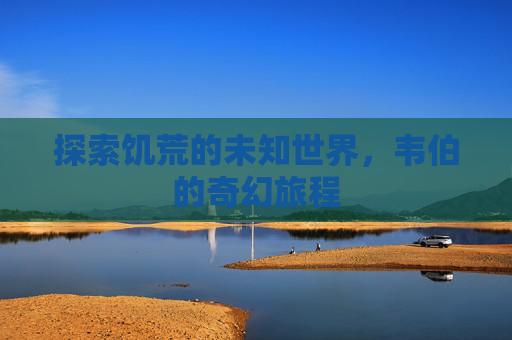 探索饥荒的未知世界，韦伯的奇幻旅程