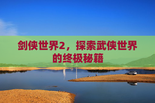 剑侠世界2，探索武侠世界的终极秘籍
