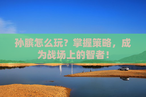 孙膑怎么玩？掌握策略，成为战场上的智者！