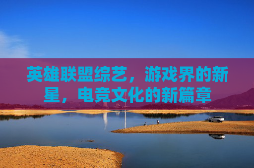 英雄联盟综艺，游戏界的新星，电竞文化的新篇章