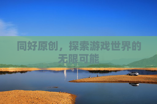 同好原创，探索游戏世界的无限可能