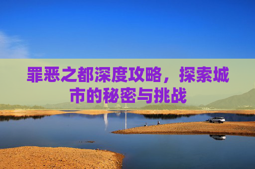 罪恶之都深度攻略，探索城市的秘密与挑战