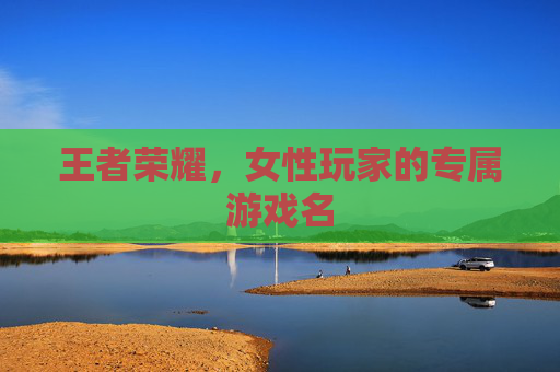 王者荣耀，女性玩家的专属游戏名