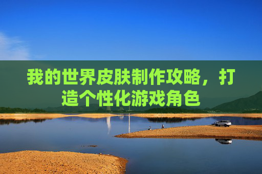 我的世界皮肤制作攻略，打造个性化游戏角色