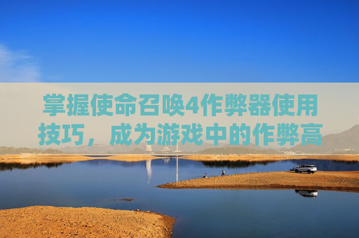 掌握使命召唤4作弊器使用技巧，成为游戏中的作弊高手