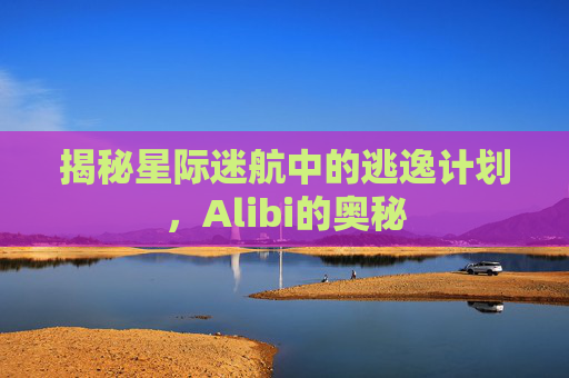 揭秘星际迷航中的逃逸计划，Alibi的奥秘