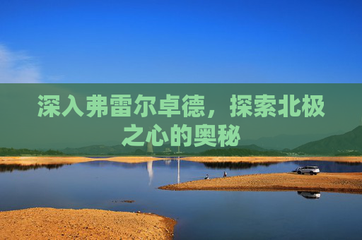深入弗雷尔卓德，探索北极之心的奥秘