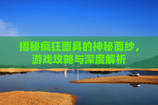 揭秘疯狂面具的神秘面纱，游戏攻略与深度解析