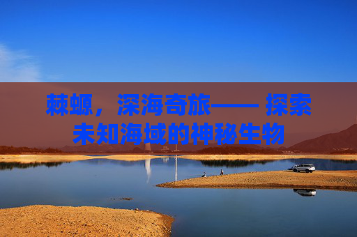 棘螈，深海奇旅—— 探索未知海域的神秘生物