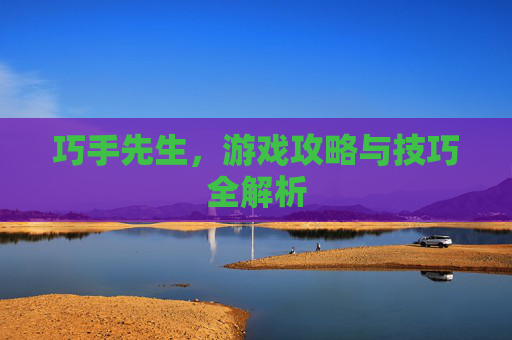 巧手先生，游戏攻略与技巧全解析