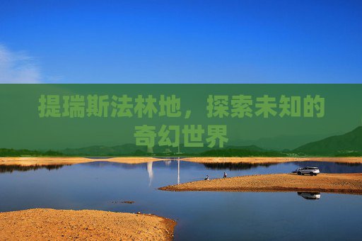 提瑞斯法林地，探索未知的奇幻世界