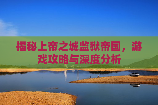 揭秘上帝之城监狱帝国，游戏攻略与深度分析