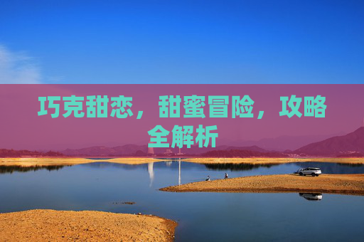 巧克甜恋，甜蜜冒险，攻略全解析