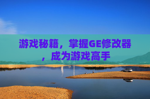 游戏秘籍，掌握GE修改器，成为游戏高手