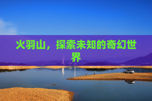 火羽山，探索未知的奇幻世界