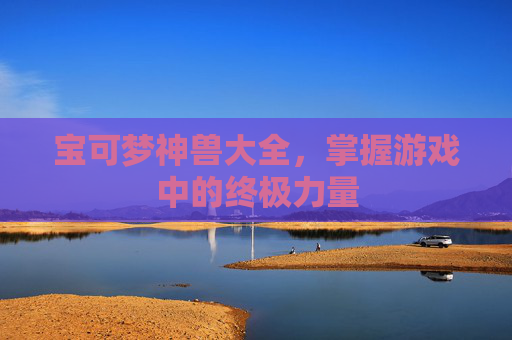 宝可梦神兽大全，掌握游戏中的终极力量