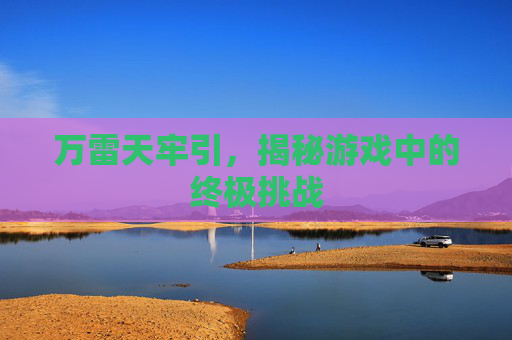 万雷天牢引，揭秘游戏中的终极挑战