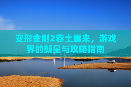 变形金刚2卷土重来，游戏界的新星与攻略指南