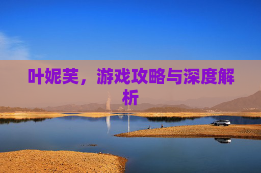 叶妮芙，游戏攻略与深度解析
