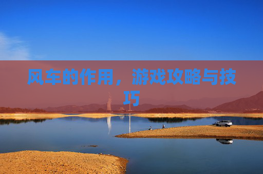 风车的作用，游戏攻略与技巧
