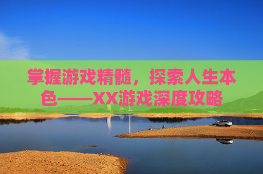 掌握游戏精髓，探索人生本色——XX游戏深度攻略