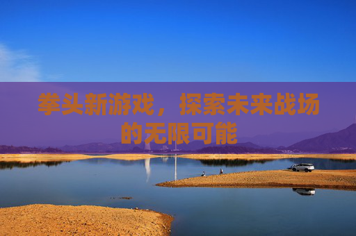拳头新游戏，探索未来战场的无限可能