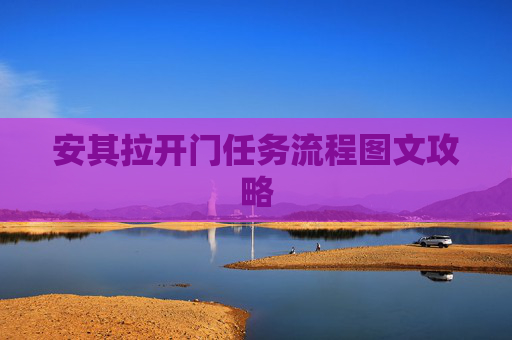 安其拉开门任务流程图文攻略 安其拉开门任务流程图文攻略