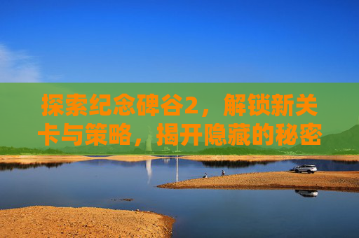 探索纪念碑谷2,解锁新关卡与策略,揭开隐藏的秘密 探索纪念碑谷2,解锁新关卡与策略,揭开隐藏的秘密