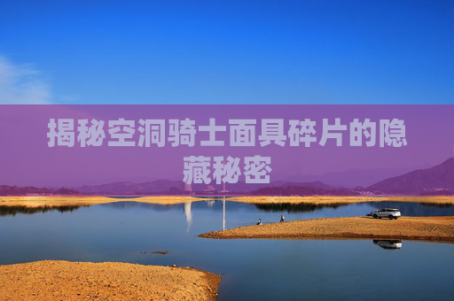 揭秘空洞骑士面具碎片的隐藏秘密