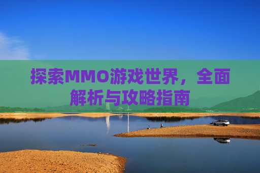 探索MMO游戏世界，全面解析与攻略指南